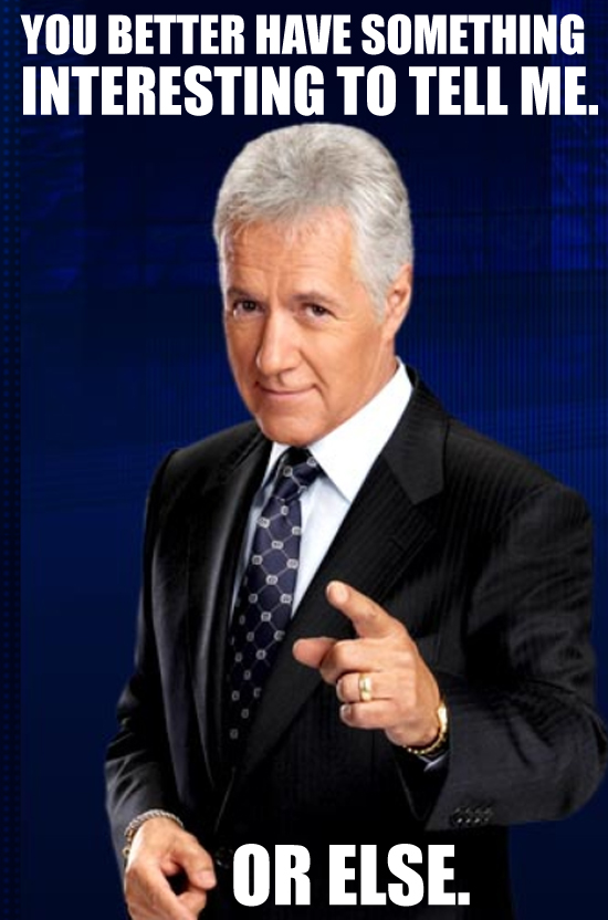Alex Trebek from Jeopardy saying Tell me something interesting